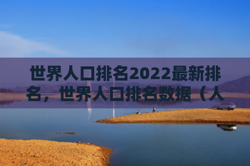 世界人口排名2022最新排名，世界人口排名数据（人口排名世界）