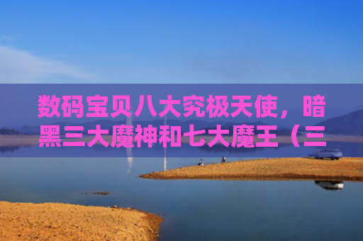 数码宝贝八大究极天使，暗黑三大魔神和七大魔王（三大暗黑魔神）
