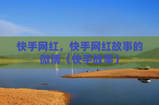快手网红，快手网红故事的微博（快手故事）