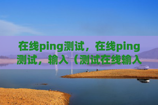 在线ping测试，在线ping测试，输入（测试在线输入）