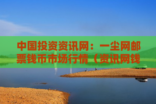 中国投资资讯网：一尘网邮票钱币市场行情（资讯网钱币中国）