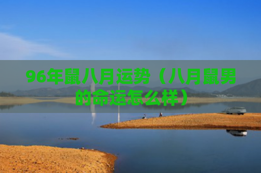 96年鼠八月运势（八月鼠男的命运怎么样）