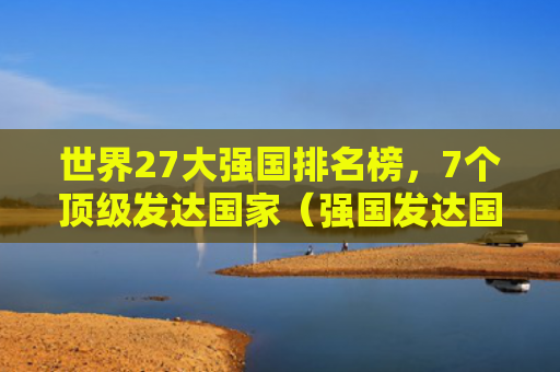 世界27大强国排名榜，7个顶级发达国家（强国发达国家顶级）