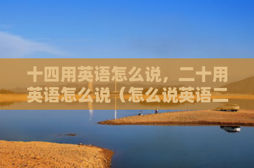 十四用英语怎么说，二十用英语怎么说（怎么说英语二十）