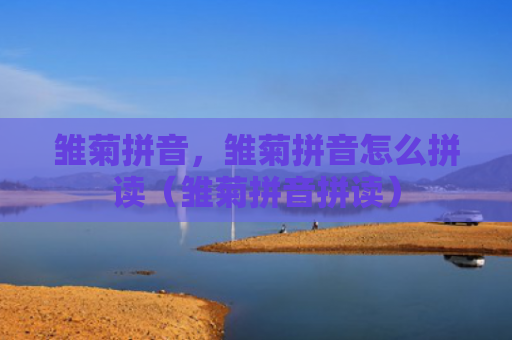 雏菊拼音，雏菊拼音怎么拼读（雏菊拼音拼读）
