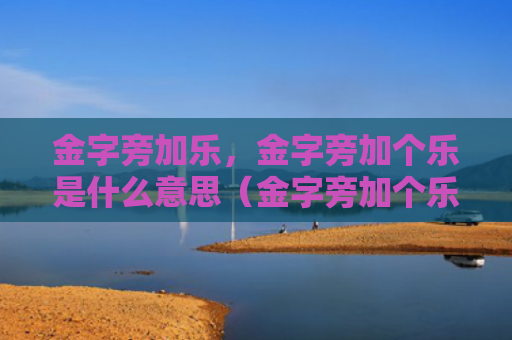 金字旁加乐，金字旁加个乐是什么意思（金字旁加个乐金字旁加乐是什么意思）