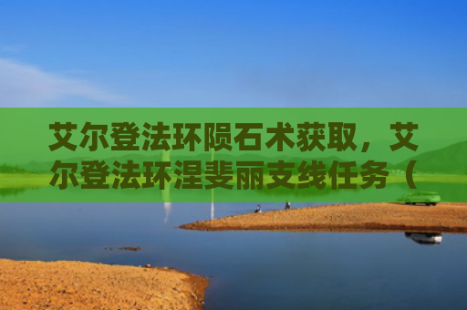 艾尔登法环陨石术获取，艾尔登法环涅斐丽支线任务（艾尔支线陨石）