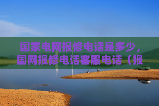 国家电网报修电话是多少，国网报修电话客服电话（报修电话客服电话）