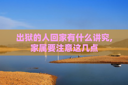 出狱的人回家有什么讲究,家属要注意这几点