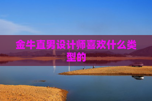 金牛直男设计师喜欢什么类型的