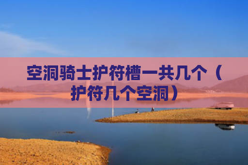 空洞骑士护符槽一共几个（护符几个空洞）