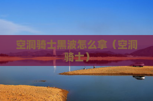 空洞骑士黑波怎么拿（空洞骑士）
