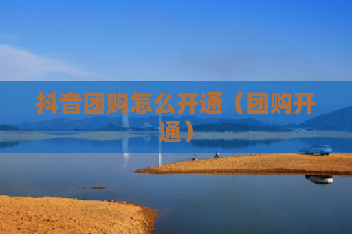 抖音团购怎么开通（团购开通）