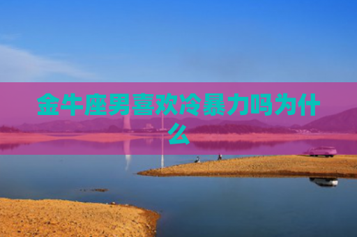 金牛座男喜欢冷暴力吗为什么