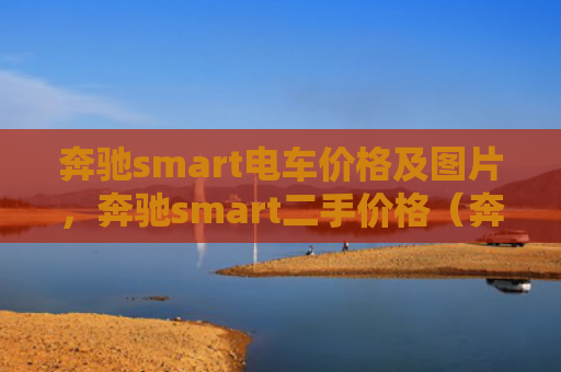 奔驰smart电车价格及图片，奔驰smart二手价格（奔驰价格二手）