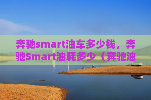 奔驰smart油车多少钱，奔驰Smart油耗多少（奔驰油车多少钱）
