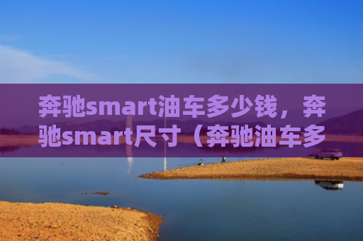 奔驰smart油车多少钱，奔驰smart尺寸（奔驰油车多少钱）