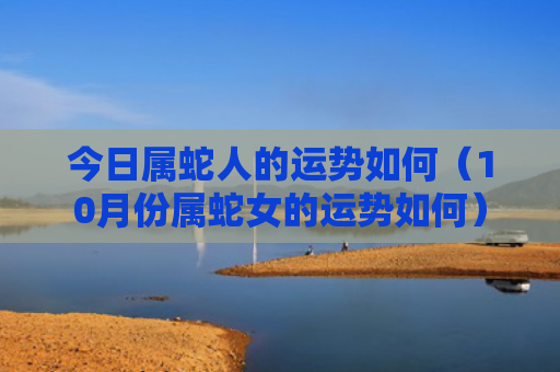 今日属蛇人的运势如何（10月份属蛇女的运势如何）