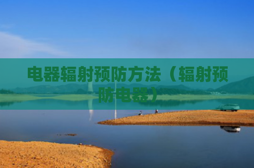 电器辐射预防方法（辐射预防电器）