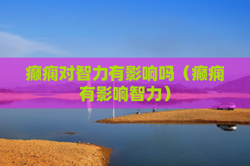 癫痫对智力有影响吗（癫痫有影响智力）