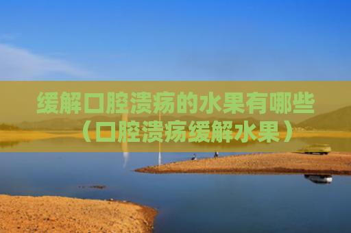 缓解口腔溃疡的水果有哪些（口腔溃疡缓解水果）
