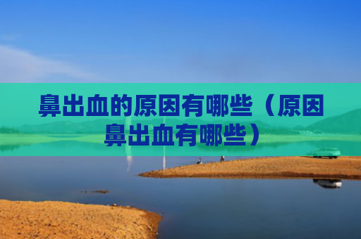 鼻出血的原因有哪些（原因鼻出血有哪些）