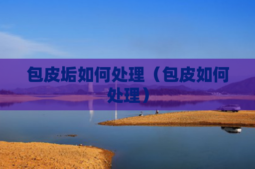 包皮垢如何处理（包皮如何处理）