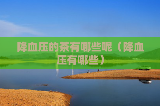 降血压的茶有哪些呢（降血压有哪些）