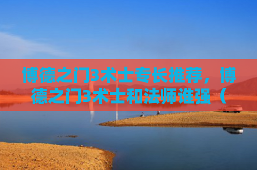 博德之门3术士专长推荐，博德之门3术士和法师谁强（术士之门博德）