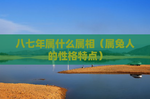 八七年属什么属相（属兔人的性格特点）