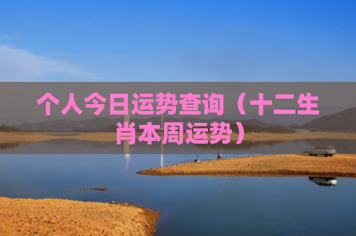 个人今日运势查询（十二生肖本周运势）