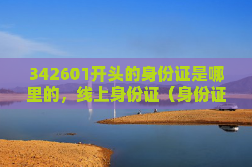342601开头的身份证是哪里的，线上身份证（身份证线上开头）