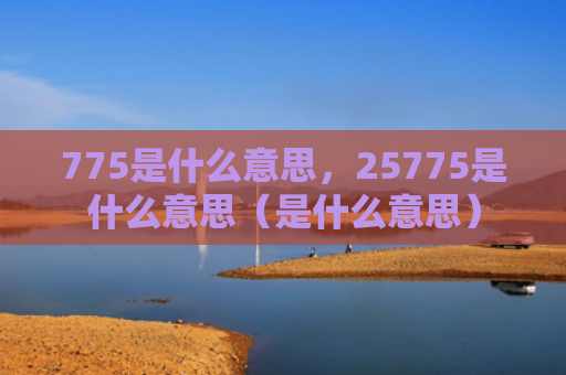 775是什么意思，25775是什么意思（是什么意思）