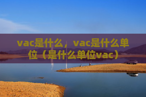 vac是什么，vac是什么单位（是什么单位vac）