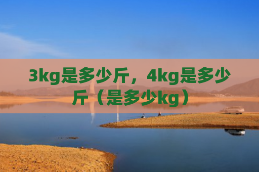 3kg是多少斤，4kg是多少斤（是多少kg）