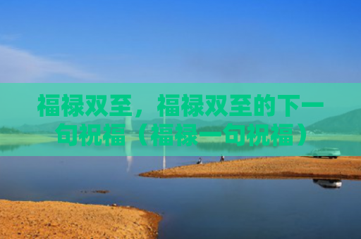 福禄双至，福禄双至的下一句祝福（福禄一句祝福）