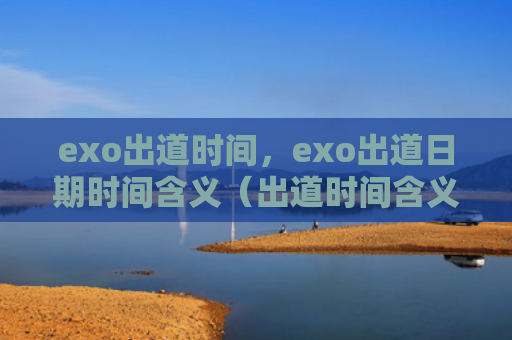 exo出道时间，exo出道日期时间含义（出道时间含义）