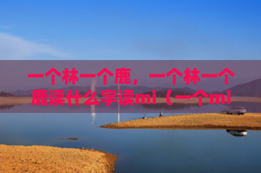 一个林一个鹿，一个林一个鹿读什么字读mi（一个mi）