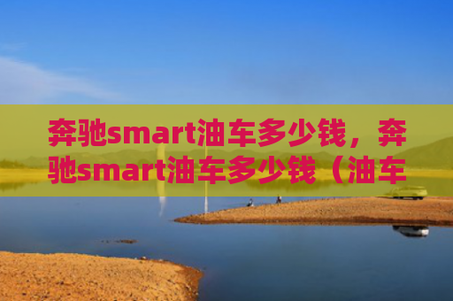 奔驰smart油车多少钱，奔驰smart油车多少钱（油车多少钱奔驰）