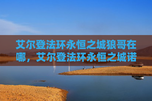 艾尔登法环永恒之城狼哥在哪，艾尔登法环永恒之城诺克隆恩怎么走（之城艾尔永恒）