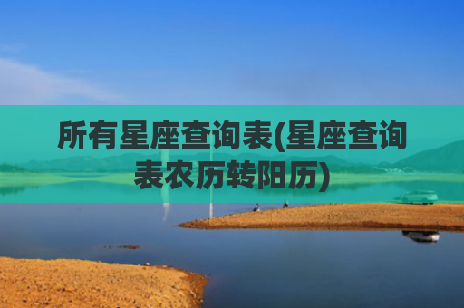 所有星座查询表(星座查询表农历转阳历)
