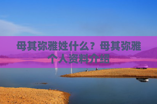母其弥雅姓什么？母其弥雅个人资料介绍