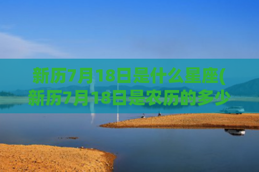 新历7月18日是什么星座(新历7月18日是农历的多少)