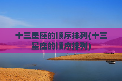十三星座的顺序排列(十三星座的顺序排列)
