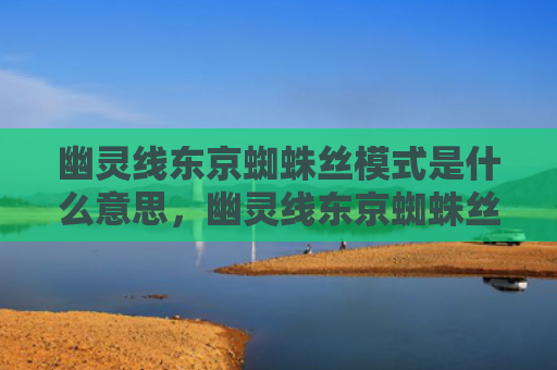 幽灵线东京蜘蛛丝模式是什么意思，幽灵线东京蜘蛛丝模式是什么意思（东京是什么意思幽灵）