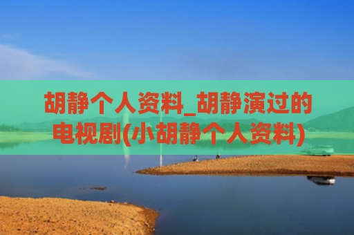 胡静个人资料_胡静演过的电视剧(小胡静个人资料)
