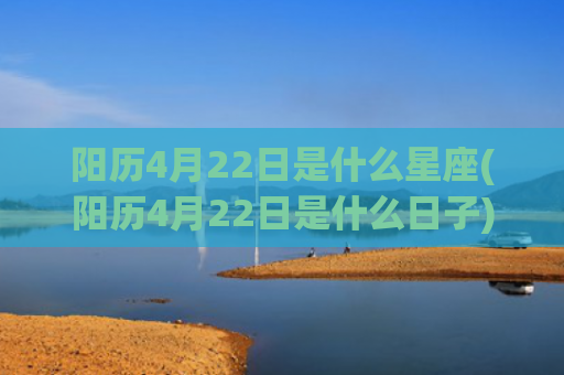 阳历4月22日是什么星座(阳历4月22日是什么日子)