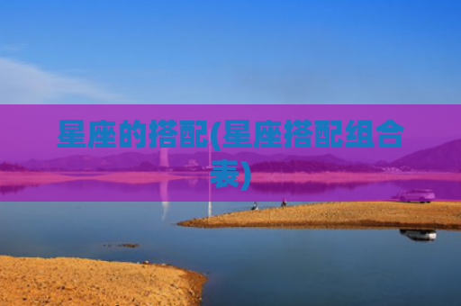 星座的搭配(星座搭配组合表)