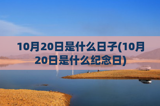 10月20日是什么日子(10月20日是什么纪念日)
