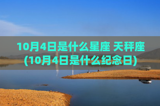 10月4日是什么星座 天秤座(10月4日是什么纪念日)